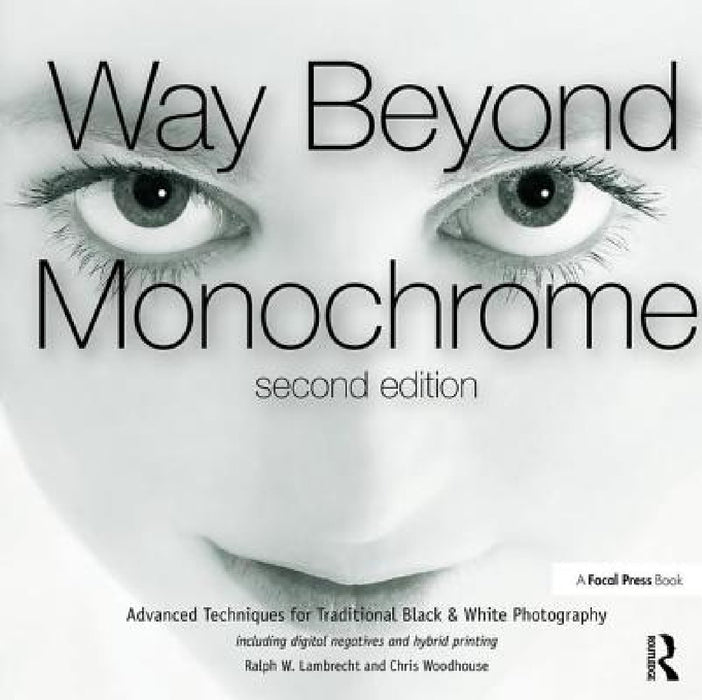 Way Beyond Monochrome 2e: Advanced Techniques for Traditional Black & White Photography Including Digital Negatives and Hybrid Printing