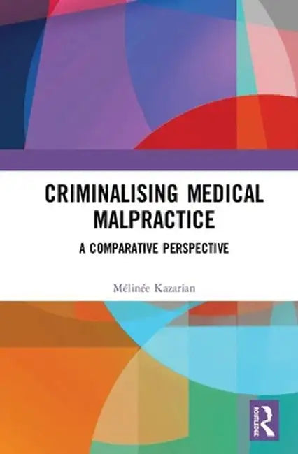 Criminalising Medical Malpractice: A Comparative Perspective by Mélinée Kazarian