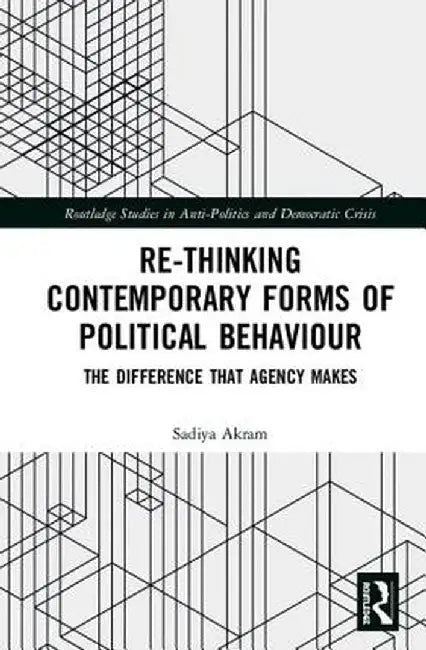 Re-Thinking Contemporary Political Behaviour: The Difference That Agency Makes by Sadiya Akram