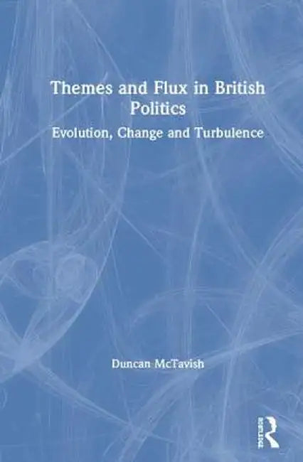 Themes and Flux in British Politics: Evolution, Change and Turbulence by Duncan McTavish