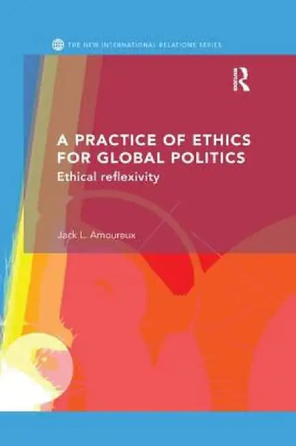 A Practice of Ethics for Global Politics: Ethical Reflexivity by Jack L. Amoureux