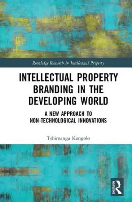 Intellectual Property Branding in the Developing World: A New Approach to Non-Technological Innovations by Tshimanga Kongolo