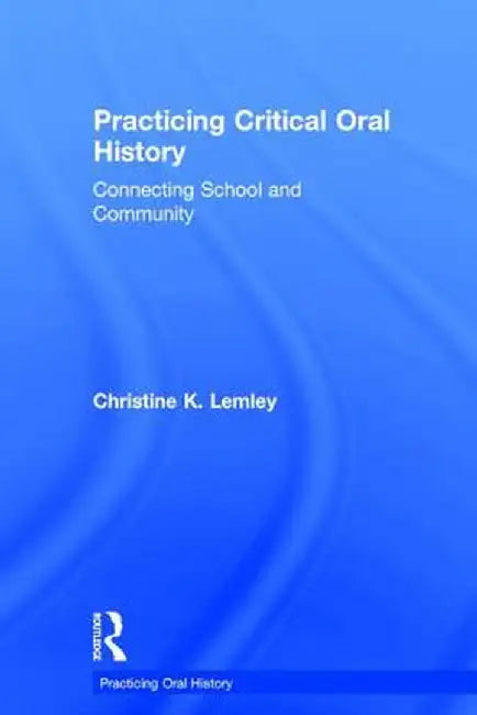 Practicing Critical Oral History: Connecting School and Community by Christine K. Lemley