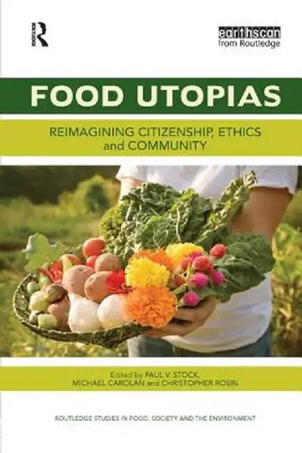 Food Utopias: Reimagining Citizenship, Ethics and Community by Paul V. Stock