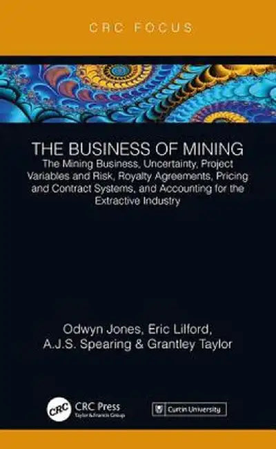 The Business of Mining: The Mining Business, Uncertainty, Project Variables and Risk, Royalty Agreements, Pricing and Contract Systems, and Accounting by Odwyn Jones