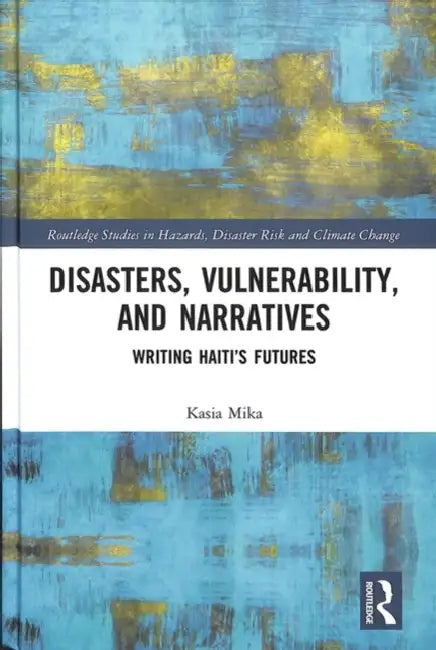 Disasters, Vulnerability, and Narratives: Writing Haiti's Futures by Kasia Mika