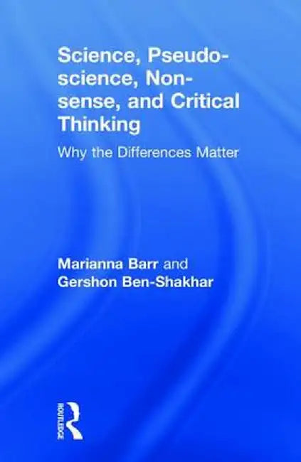 Science, Pseudo-Science, Non-Sense, and Critical Thinking: Why the Differences Matter by Gershon Ben-Shakhar