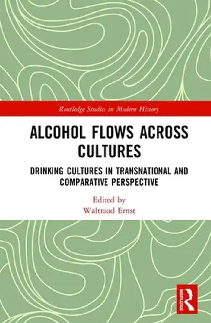 Alcohol Flows Across Cultures: Drinking Cultures in Transnational and Comparative Perspective by Waltraud Ernst