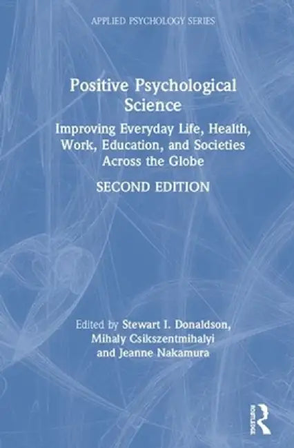 Positive Psychological Science: Improving Everyday Life, Well-Being, Work, Education, and Societies Across the Globe by Stewart I. Donaldson