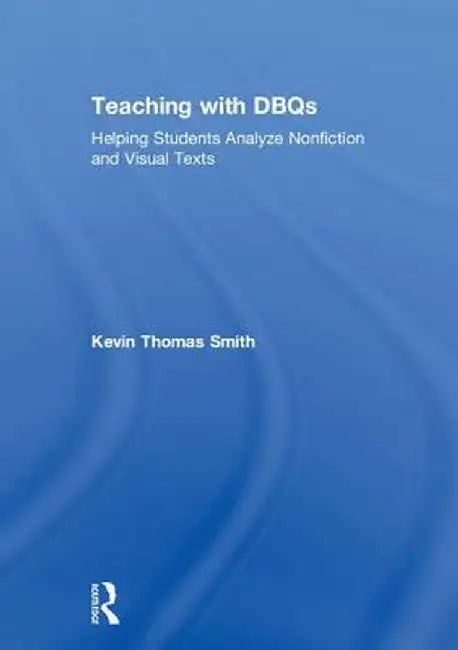 Teaching with Dbqs: Helping Students Analyze Nonfiction and Visual Texts by Kevin Thomas Smith