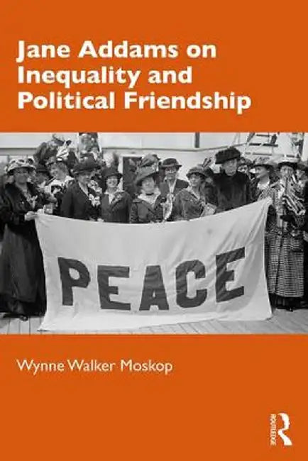 Jane Addams on Inequality and Political Friendship by Wynne Walker Moskop