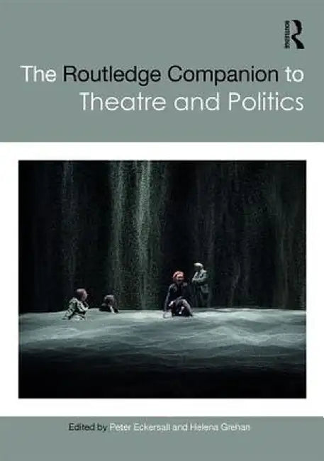The Routledge Companion to Theatre and Politics by Peter Eckersall