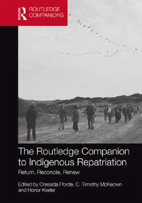 The Routledge Companion to Indigenous Repatriation: Return, Reconcile, Renew by Cressida Fforde