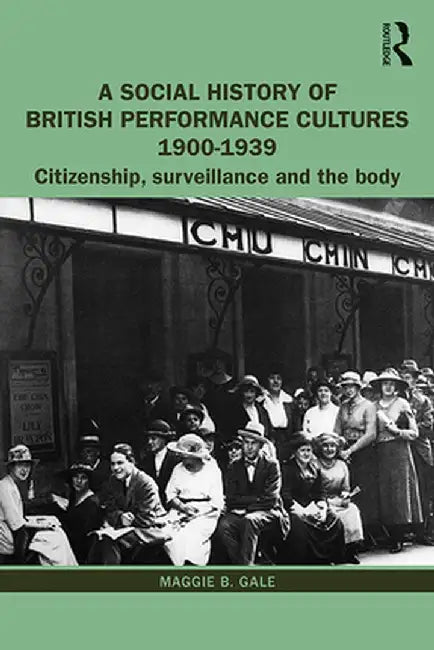 A Social History of British Performance Cultures 1900-1939: Citizenship, Surveillance and the Body by Maggie B. Gale