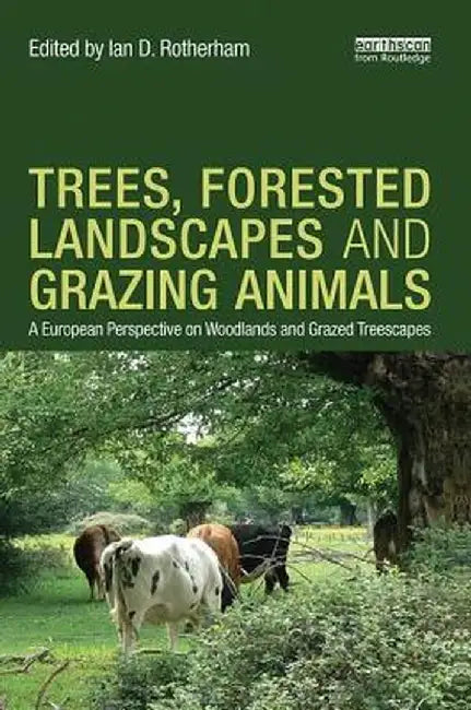 Trees, Forested Landscapes and Grazing Animals: A European Perspective on Woodlands and Grazed Treescapes by Ian D. Rotherham