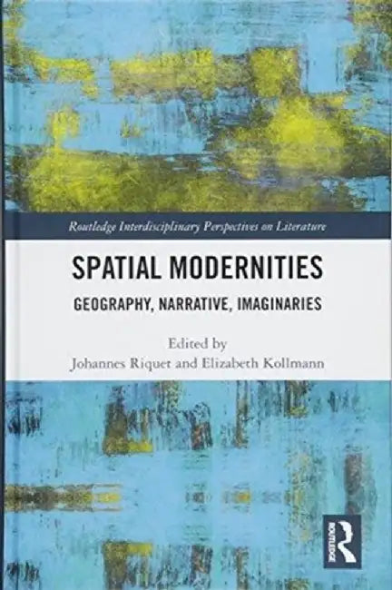 Spatial Modernities: Geography, Narrative, Imaginaries by Johannes Riquet