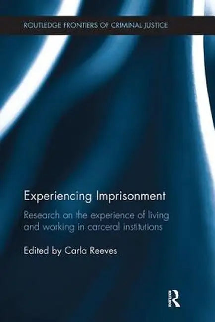 Experiencing Imprisonment: Research on the Experience of Living and Working in Carceral Institutions by Carla Reeves