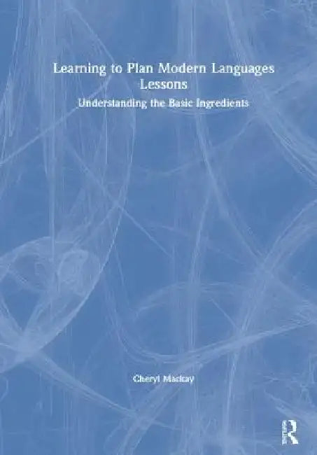 Learning to Plan Modern Languages Lessons: Understanding the Basic Ingredients by Cheryl Mackay