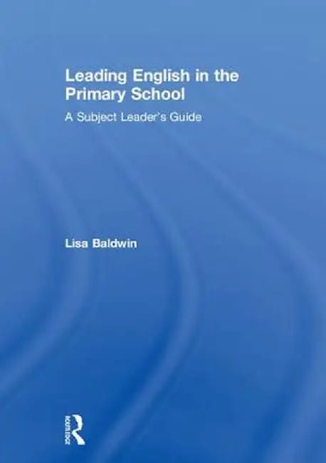 Leading English in the Primary School: A Subject Leader's Guide by Lisa Baldwin