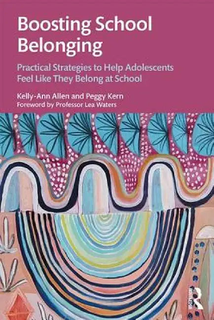 Boosting School Belonging: Practical Strategies to Help Adolescents Feel Like They Belong at School by Kelly-Ann Allen
