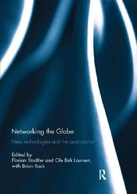 Networking the Globe: New Technologies and the Postcolonial by Florian Stadtler