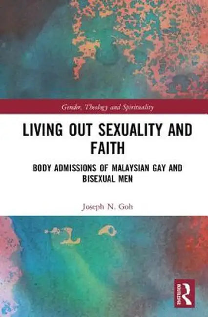 Living Out Sexuality and Faith: Body Admissions of Malaysian Gay and Bisexual Men by Joseph N. Goh