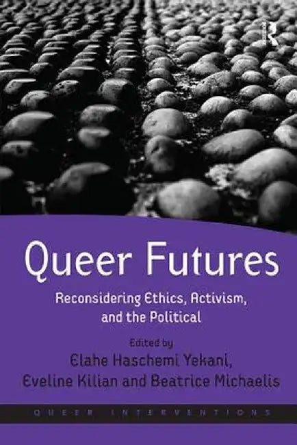 Queer Futures: Reconsidering Ethics, Activism, and the Political by Elahe Haschemi Yekani