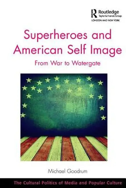 Superheroes and American Self Image: From War to Watergate by Michael Goodrum