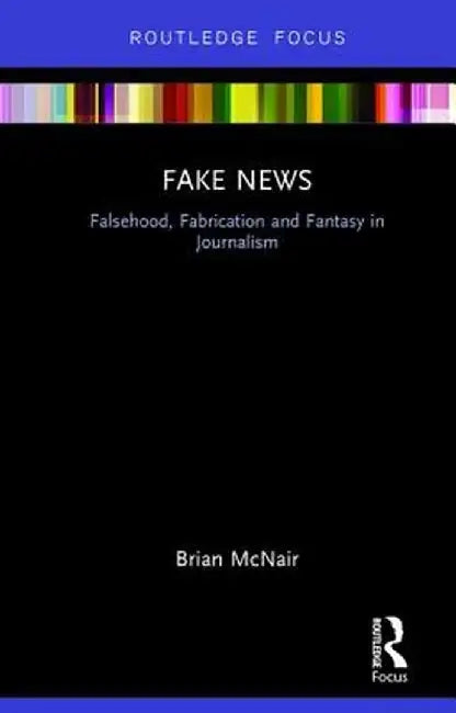 Fake News: Falsehood, Fabrication and Fantasy in Journalism by Brian McNair
