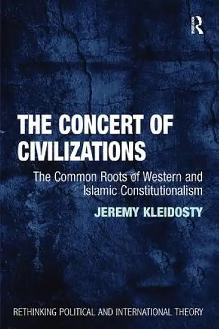 The Concert of Civilizations: The Common Roots of Western and Islamic Constitutionalism by Jeremy Kleidosty