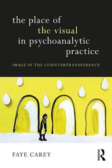 The Place of the Visual in Psychoanalytic Practice: Image in the Countertransference by Faye Carey