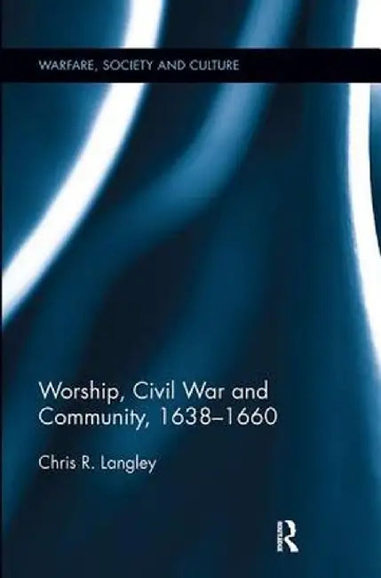 Worship, Civil War and Community, 1638-1660 by Chris R. Langley
