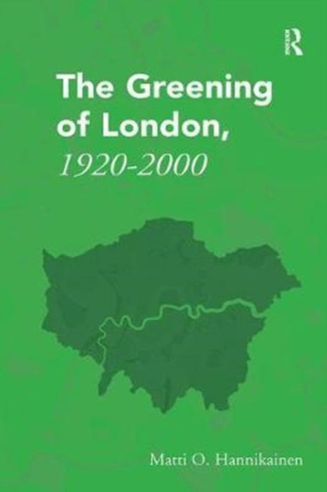 The Greening of London, 1920–2000 by Matti O. Hannikainen