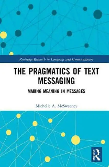 The Pragmatics of Text Messaging: Making Meaning in Messages by Michelle A. McSweeney
