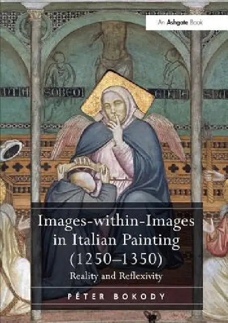 Images-Within-Images in Italian Painting (1250-1350): Reality and Reflexivity by Péter Bokody