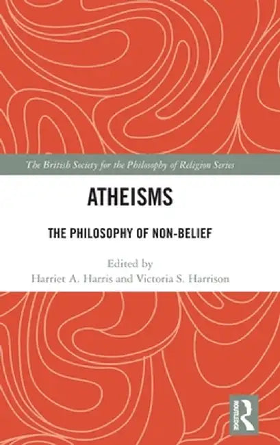 Atheisms: The Philosophy of Non-Belief by Harriet A. Harris