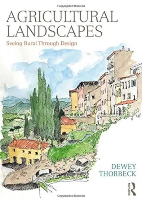 Agricultural Landscapes: Seeing Rural Through Design by Dewey Thorbeck