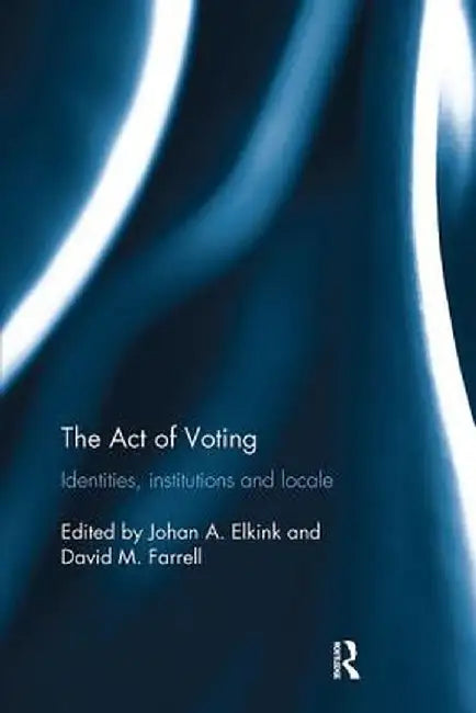 The Act of Voting: Identities, Institutions and Locale by Johan A. Elkink