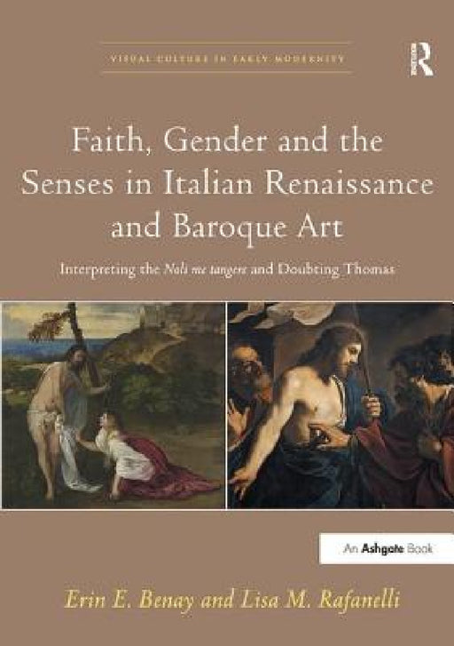 Faith, Gender and the Senses in Italian Renaissance and Baroque Art: Interpreting the Noli Me Tangere and Doubting Thomas by Erin E. Benay, Lisa M. Rafanelli
