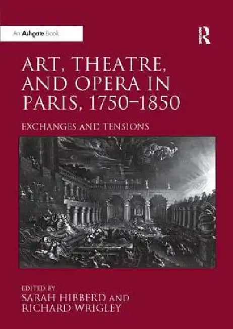 Art, Theatre, and Opera in Paris, 1750-1850: Exchanges and Tensions by Sarah Hibberd