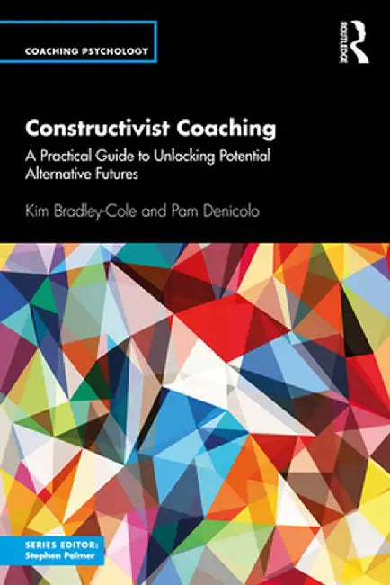 Constructivist Coaching: A Practical Guide to Unlocking Potential Alternative Futures by Kim Bradley-Cole