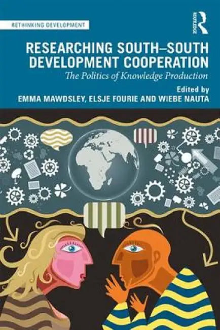Researching South-South Development Cooperation: The Politics of Knowledge Production by Emma Mawdsley