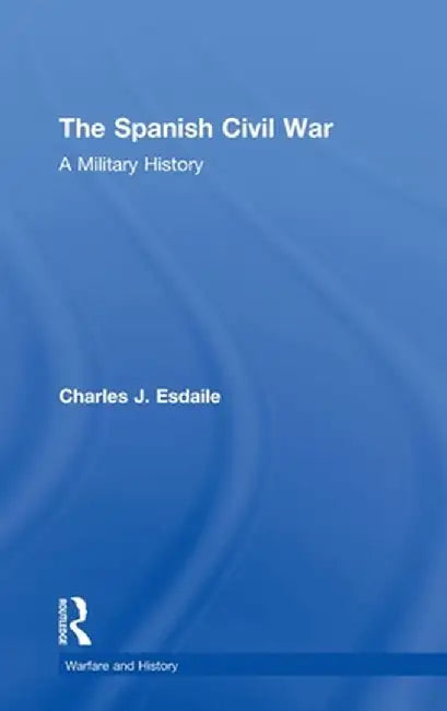 The Spanish Civil War: A Military History by Charles J Esdaile