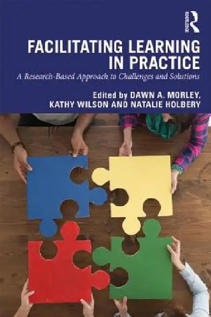 Facilitating Learning in Practice: A Research Based Approach to Challenges and Solutions by Dawn A. Morley