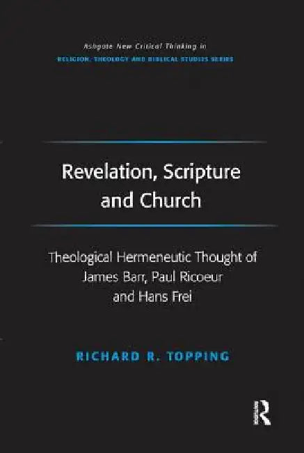 Revelation, Scripture and Church: Theological Hermeneutic Thought of James Barr, Paul Ricoeur and Hans Frei by Richard R. Topping