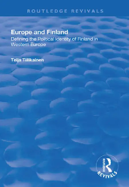 Europe and Finland: Defining the Political Identity of Finland in Western Europe by Teija Tiilikainen
