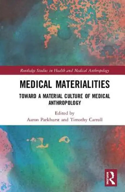 Medical Materialities: Toward a Material Culture of Medical Anthropology by Aaron Parkhurst