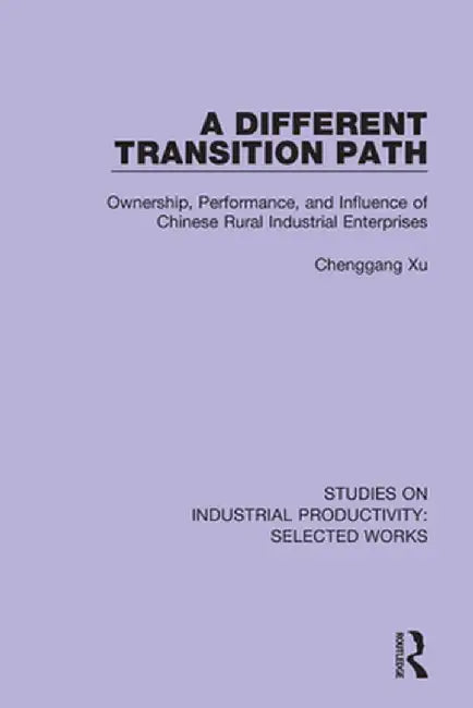 A Different Transition Path: Ownership, Performance, and Influence of Chinese Rural Industrial Enterprises by Chenggang Xu