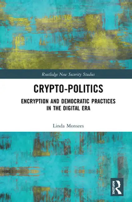 Crypto-Politics: Encryption and Democratic Practices in the Digital Era by Linda Monsees
