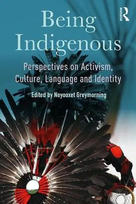 Being Indigenous: Perspectives on Activism, Culture, Language and Identity by Neyooxet Greymorning